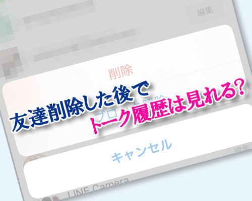 LINEで友達削除した後でもトーク履歴は見れる?