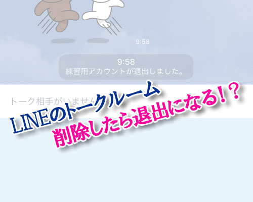 LINEのトークルームを削除したら退出しましたと表示される?
