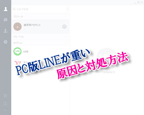 PC版LINEが重い、または遅いと感じた時の原因と対処方法