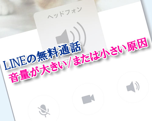 LINEの無料通話で音量が大きい(または小さい)時の原因と対処方法