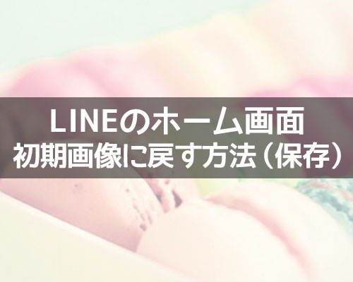 LINEのホーム画面を初期画像(デフォルト)にする方法