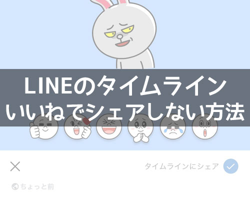 LINEのタイムラインでいいねしてもシェアしない方法!1タップでシェアされるので気を付けよう
